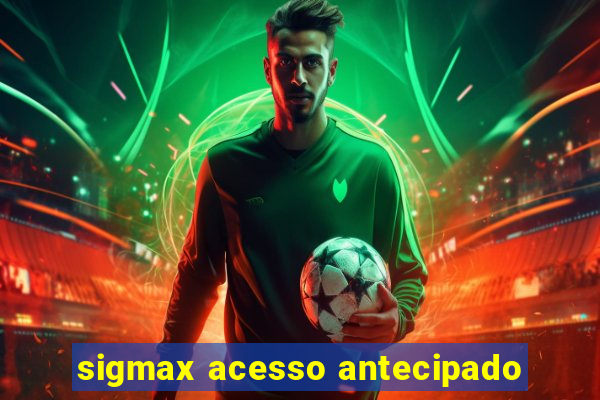 sigmax acesso antecipado